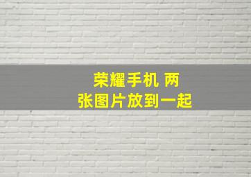 荣耀手机 两张图片放到一起